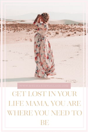 get lost in your life mama, you are where you need to be |. meg marie wallace